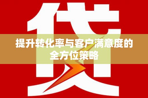 鲅鱼圈提升转化率与客户满意度的全方位策略