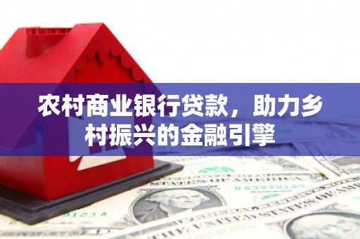 鲅鱼圈农村商业银行贷款，助力乡村振兴的金融引擎