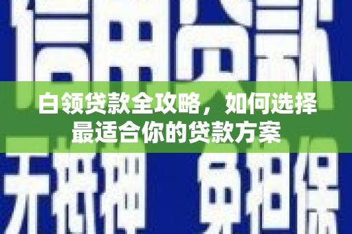 鲅鱼圈白领贷款全攻略，如何选择最适合你的贷款方案