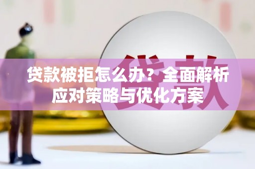 鲅鱼圈贷款被拒怎么办？全面解析应对策略与优化方案